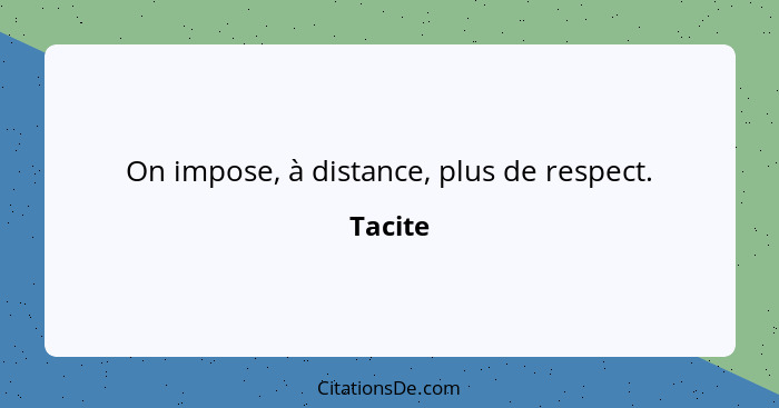 On impose, à distance, plus de respect.... - Tacite