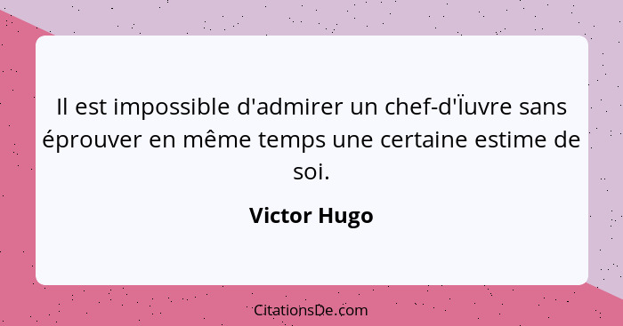 Il est impossible d'admirer un chef-d'Ïuvre sans éprouver en même temps une certaine estime de soi.... - Victor Hugo