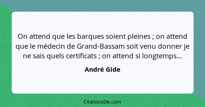 On attend que les barques soient pleines ; on attend que le médecin de Grand-Bassam soit venu donner je ne sais quels certificats&nb... - André Gide