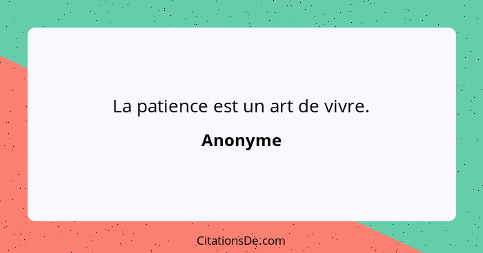 La patience est un art de vivre.... - Anonyme