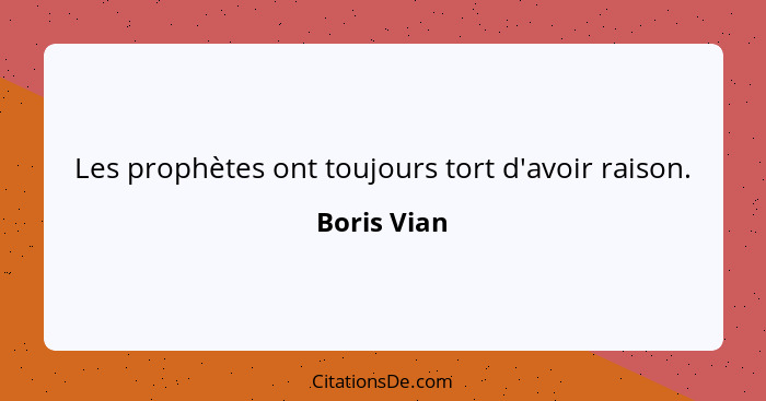 Les prophètes ont toujours tort d'avoir raison.... - Boris Vian