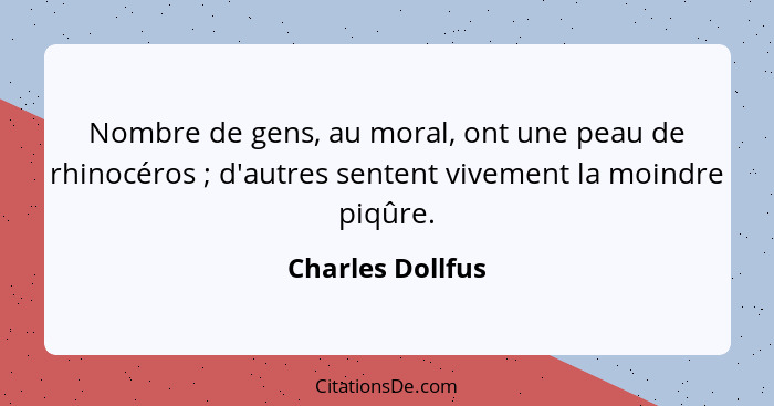 Nombre de gens, au moral, ont une peau de rhinocéros ; d'autres sentent vivement la moindre piqûre.... - Charles Dollfus