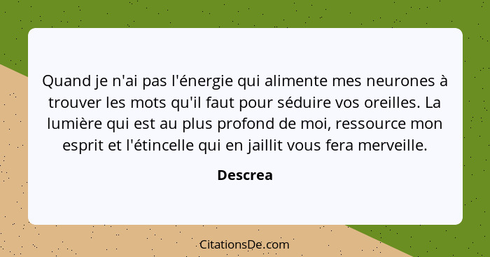 Quand je n'ai pas l'énergie qui alimente mes neurones à trouver les mots qu'il faut pour séduire vos oreilles. La lumière qui est au plus pr... - Descrea