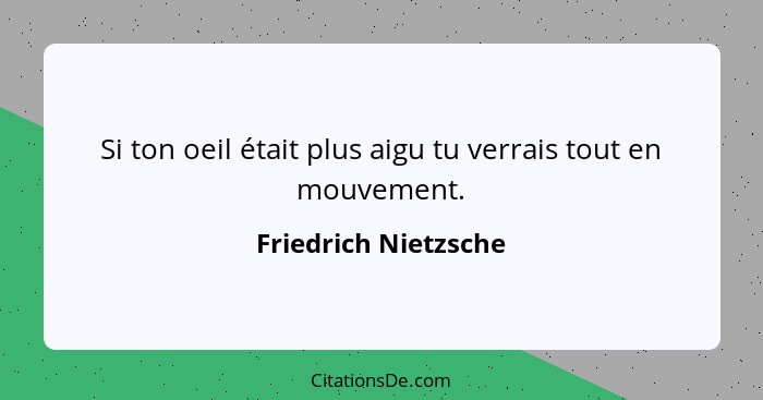 Si ton oeil était plus aigu tu verrais tout en mouvement.... - Friedrich Nietzsche