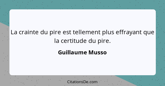 La crainte du pire est tellement plus effrayant que la certitude du pire.... - Guillaume Musso