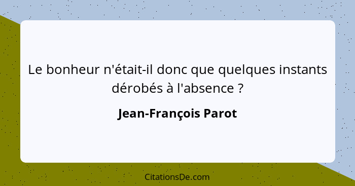 Le bonheur n'était-il donc que quelques instants dérobés à l'absence ?... - Jean-François Parot