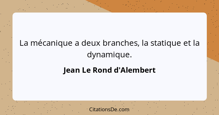 La mécanique a deux branches, la statique et la dynamique.... - Jean Le Rond d'Alembert