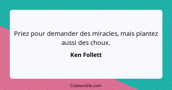 Priez pour demander des miracles, mais plantez aussi des choux.... - Ken Follett