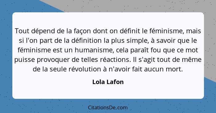 Tout dépend de la façon dont on définit le féminisme, mais si l'on part de la définition la plus simple, à savoir que le féminisme est un... - Lola Lafon