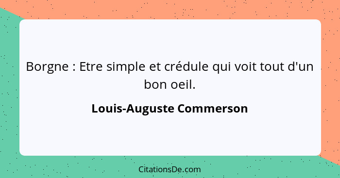 Borgne : Etre simple et crédule qui voit tout d'un bon oeil.... - Louis-Auguste Commerson