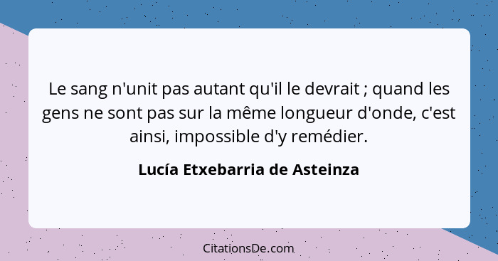 Le sang n'unit pas autant qu'il le devrait ; quand les gens ne sont pas sur la même longueur d'onde, c'est ainsi,... - Lucía Etxebarria de Asteinza