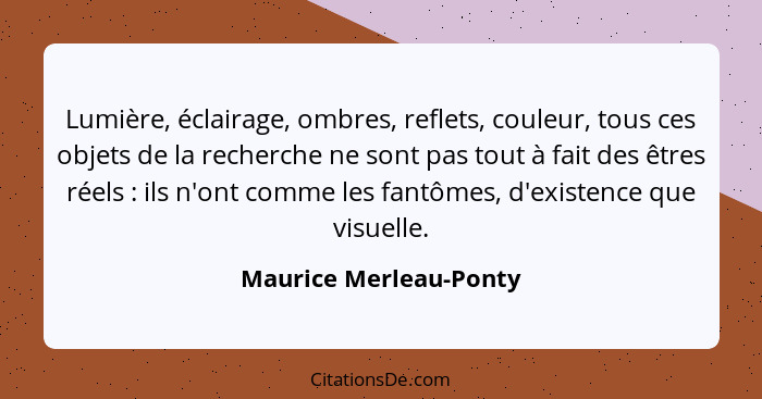 Lumière, éclairage, ombres, reflets, couleur, tous ces objets de la recherche ne sont pas tout à fait des êtres réels : i... - Maurice Merleau-Ponty