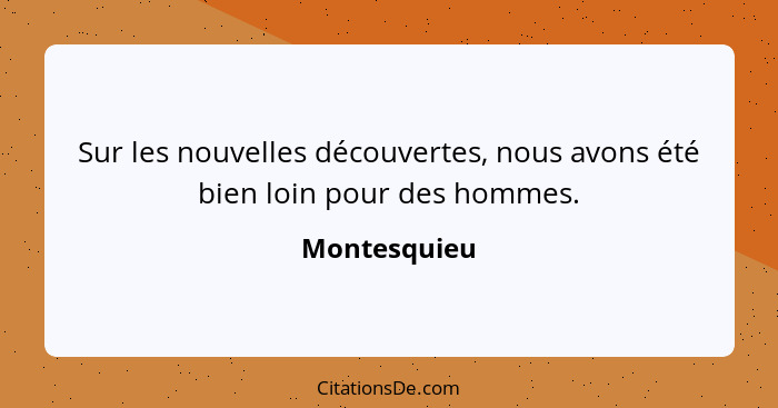 Sur les nouvelles découvertes, nous avons été bien loin pour des hommes.... - Montesquieu