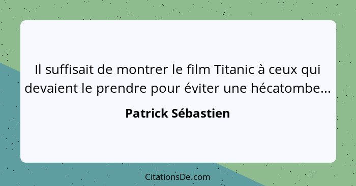 Il suffisait de montrer le film Titanic à ceux qui devaient le prendre pour éviter une hécatombe...... - Patrick Sébastien