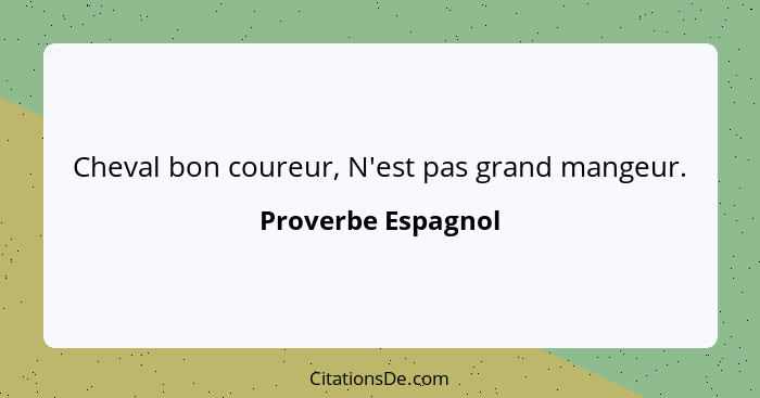 Cheval bon coureur, N'est pas grand mangeur.... - Proverbe Espagnol