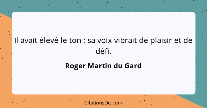 Il avait élevé le ton ; sa voix vibrait de plaisir et de défi.... - Roger Martin du Gard