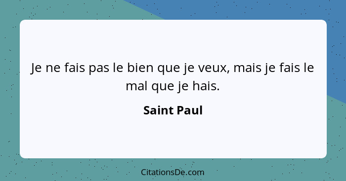 Je ne fais pas le bien que je veux, mais je fais le mal que je hais.... - Saint Paul