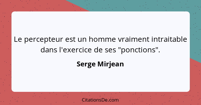 Le percepteur est un homme vraiment intraitable dans l'exercice de ses "ponctions".... - Serge Mirjean