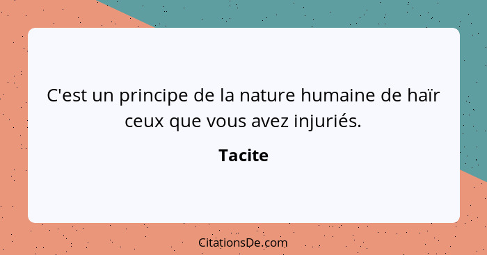 C'est un principe de la nature humaine de haïr ceux que vous avez injuriés.... - Tacite