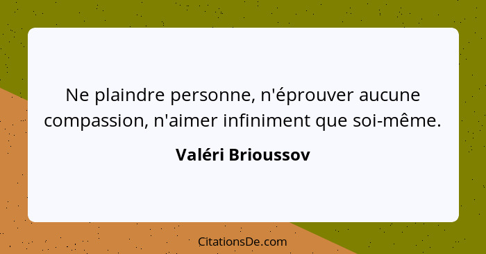 Ne plaindre personne, n'éprouver aucune compassion, n'aimer infiniment que soi-même.... - Valéri Brioussov