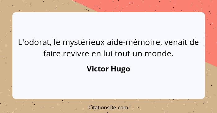 L'odorat, le mystérieux aide-mémoire, venait de faire revivre en lui tout un monde.... - Victor Hugo