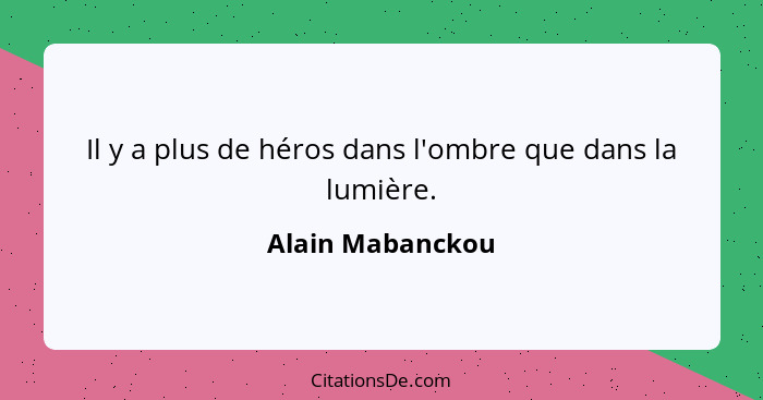 Il y a plus de héros dans l'ombre que dans la lumière.... - Alain Mabanckou