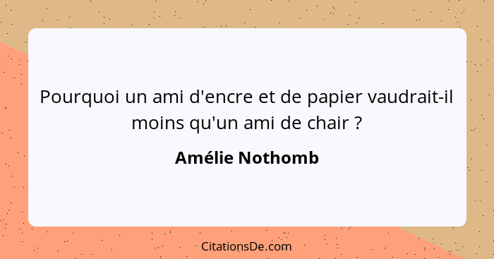 Pourquoi un ami d'encre et de papier vaudrait-il moins qu'un ami de chair ?... - Amélie Nothomb