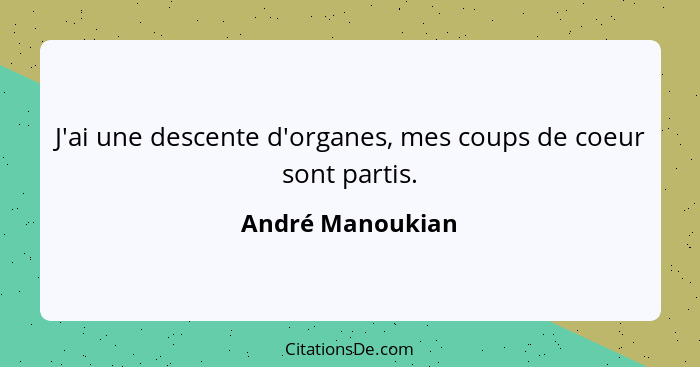 J'ai une descente d'organes, mes coups de coeur sont partis.... - André Manoukian