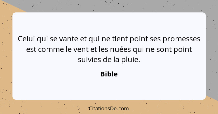 Celui qui se vante et qui ne tient point ses promesses est comme le vent et les nuées qui ne sont point suivies de la pluie.... - Bible