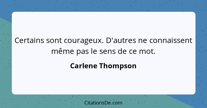 Certains sont courageux. D'autres ne connaissent même pas le sens de ce mot.... - Carlene Thompson