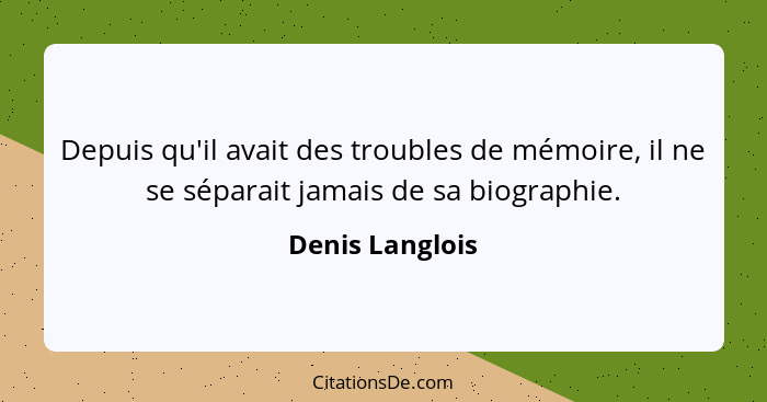 Depuis qu'il avait des troubles de mémoire, il ne se séparait jamais de sa biographie.... - Denis Langlois