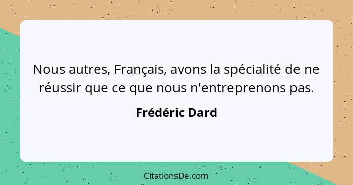 Nous autres, Français, avons la spécialité de ne réussir que ce que nous n'entreprenons pas.... - Frédéric Dard