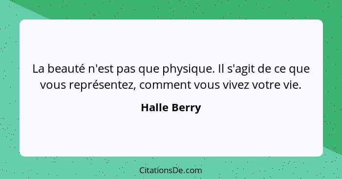 La beauté n'est pas que physique. Il s'agit de ce que vous représentez, comment vous vivez votre vie.... - Halle Berry