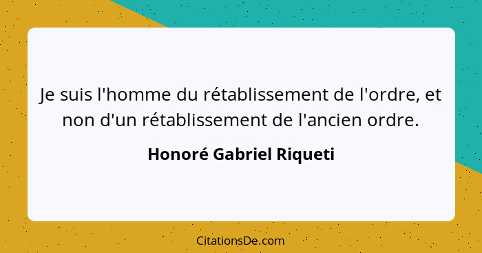 Je suis l'homme du rétablissement de l'ordre, et non d'un rétablissement de l'ancien ordre.... - Honoré Gabriel Riqueti