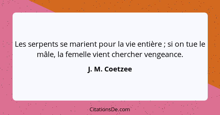 Les serpents se marient pour la vie entière ; si on tue le mâle, la femelle vient chercher vengeance.... - J. M. Coetzee