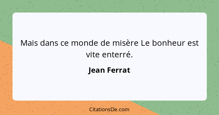 Mais dans ce monde de misère Le bonheur est vite enterré.... - Jean Ferrat