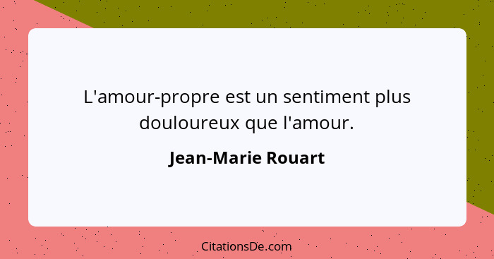 L'amour-propre est un sentiment plus douloureux que l'amour.... - Jean-Marie Rouart