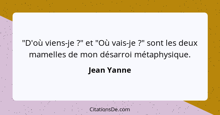 "D'où viens-je ?" et "Où vais-je ?" sont les deux mamelles de mon désarroi métaphysique.... - Jean Yanne