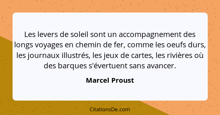 Les levers de soleil sont un accompagnement des longs voyages en chemin de fer, comme les oeufs durs, les journaux illustrés, les jeux... - Marcel Proust