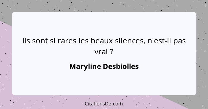 Ils sont si rares les beaux silences, n'est-il pas vrai ?... - Maryline Desbiolles