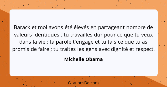 Barack et moi avons été élevés en partageant nombre de valeurs identiques : tu travailles dur pour ce que tu veux dans la vie&nb... - Michelle Obama