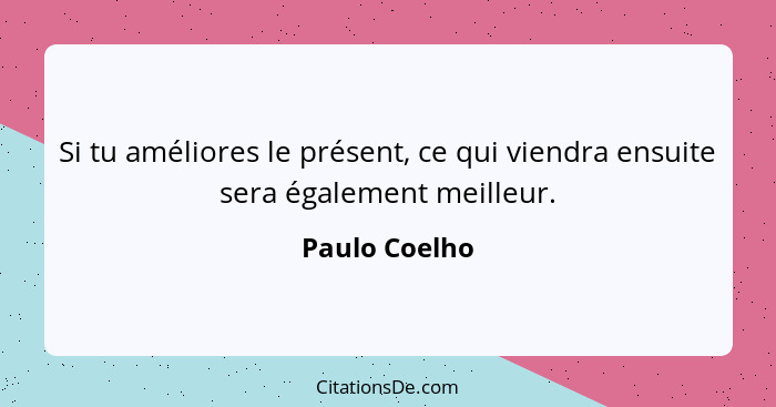 Si tu améliores le présent, ce qui viendra ensuite sera également meilleur.... - Paulo Coelho