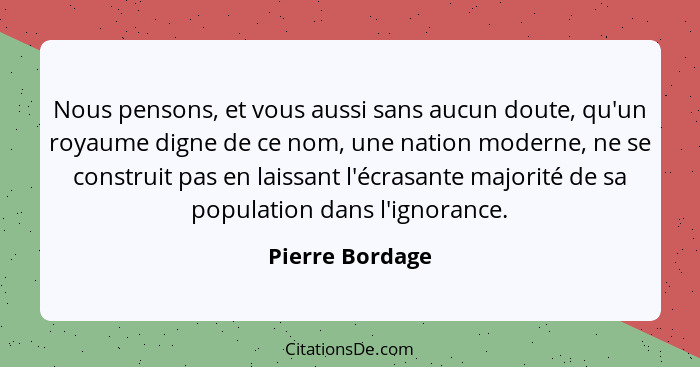 Nous pensons, et vous aussi sans aucun doute, qu'un royaume digne de ce nom, une nation moderne, ne se construit pas en laissant l'éc... - Pierre Bordage