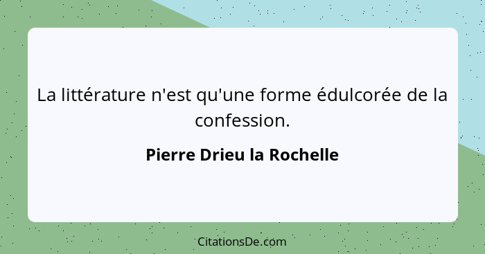 La littérature n'est qu'une forme édulcorée de la confession.... - Pierre Drieu la Rochelle