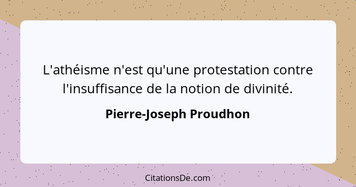 L'athéisme n'est qu'une protestation contre l'insuffisance de la notion de divinité.... - Pierre-Joseph Proudhon