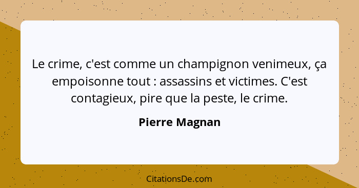 Le crime, c'est comme un champignon venimeux, ça empoisonne tout : assassins et victimes. C'est contagieux, pire que la peste, le... - Pierre Magnan