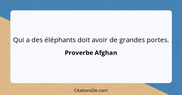 Qui a des éléphants doit avoir de grandes portes.... - Proverbe Afghan