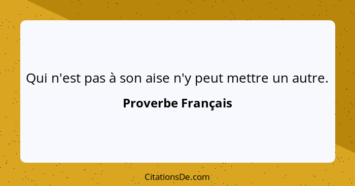 Qui n'est pas à son aise n'y peut mettre un autre.... - Proverbe Français