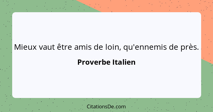 Mieux vaut être amis de loin, qu'ennemis de près.... - Proverbe Italien