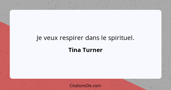 Je veux respirer dans le spirituel.... - Tina Turner